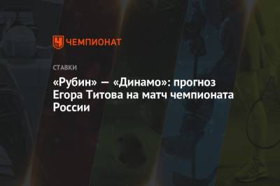 «Рубин» — «Динамо»: прогноз Егора Титова на матч чемпионата России