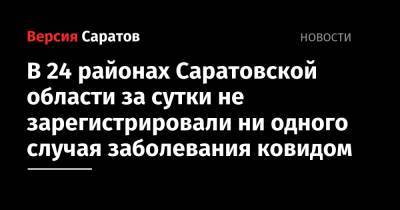 В 24 районах Саратовской области за сутки не зарегистрировали ни одного случая заболевания ковидом