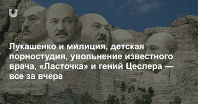 Лукашенко и милиция, детская порностудия, увольнение известного врача, «Ласточка» и гений Цеслера — все за вчера