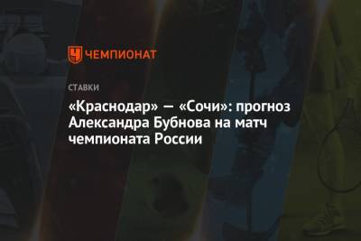 «Краснодар» — «Сочи»: прогноз Александра Бубнова на матч чемпионата России