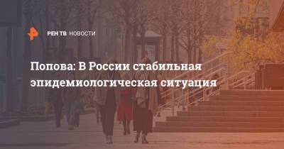 Попова: В России стабильная эпидемиологическая ситуация