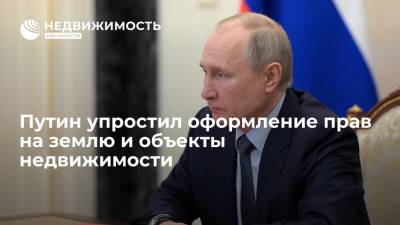 Путин упростил оформление прав на землю и объекты недвижимости