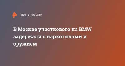 В Москве участкового на BMW задержали с наркотиками и оружием