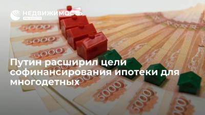 Путин расширил цели софинансирования ипотеки для многодетных