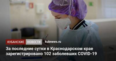 За последние сутки в Краснодарском крае зарегистрировано 102 заболевших COVID-19