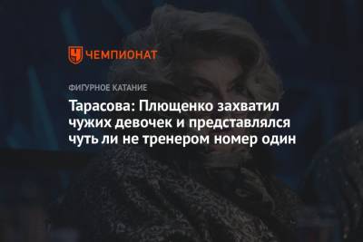 Тарасова: Плющенко захватил чужих девочек и представлялся чуть ли не тренером номер один
