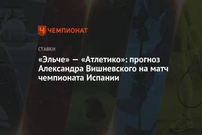«Эльче» — «Атлетико»: прогноз Александра Вишневского на матч чемпионата Испании