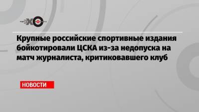 Крупные российские спортивные издания бойкотировали ЦСКА из-за недопуска на матч журналиста, критиковавшего клуб