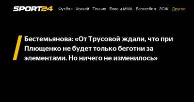 Бестемьянова: "От Трусовой ждали, что при Плющенко не будет только беготни за элементами. Но ничего не изменилось"