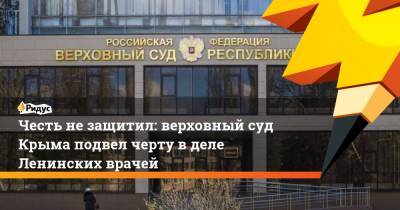 Честь незащитил: верховный суд Крыма подвел черту вделе Ленинских врачей