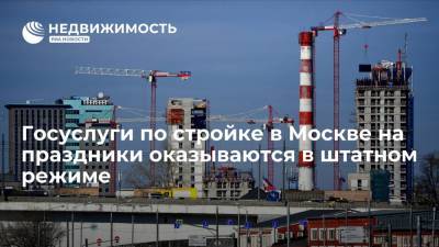 Госуслуги по стройке в Москве на праздники оказываются в штатном режиме