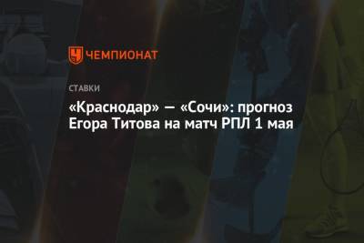 «Краснодар» — «Сочи»: прогноз Егора Титова на матч РПЛ 1 мая