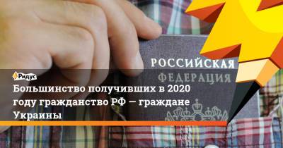 Большинство получивших в2020 году гражданство РФ— граждане Украины