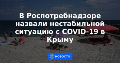 В Роспотребнадзоре назвали нестабильной ситуацию с COVID-19 в Крыму