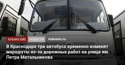 В Краснодаре три автобуса временно изменят маршруты из-за дорожных работ на улице им. Петра Метальникова