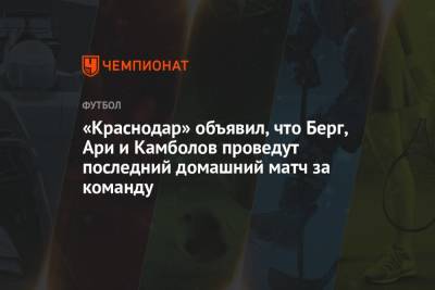 «Краснодар» объявил, что Берг, Ари и Камболов проведут последний домашний матч за команду