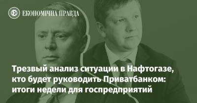 Трезвый анализ ситуации в Нафтогазе, кто будет руководить Приватбанком: итоги недели для госпредприятий