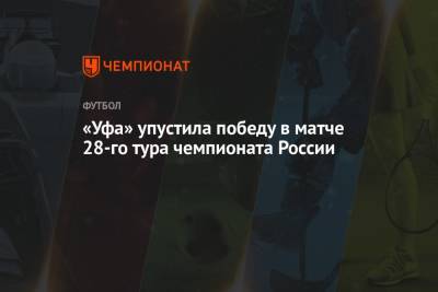 «Уфа» упустила победу в матче 28-го тура чемпионата России