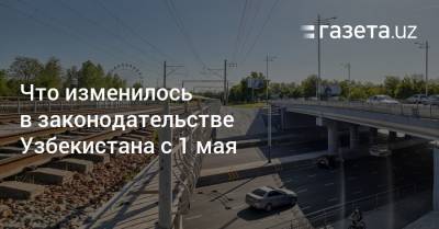 Что изменилось в законодательстве Узбекистана с 1 мая