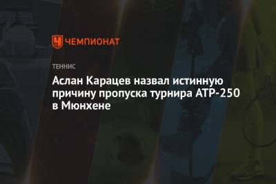 Аслан Карацев назвал истинную причину пропуска турнира ATP-250 в Мюнхене