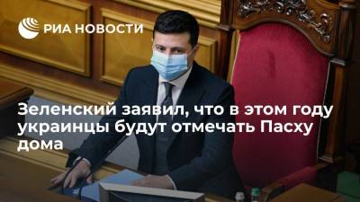 Зеленский заявил, что в этом году украинцы будут отмечать Пасху дома