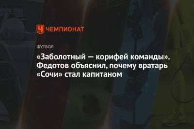 «Заболотный — корифей команды». Федотов объяснил, почему вратарь «Сочи» стал капитаном
