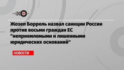Жозеп Боррель назвал санкции России против восьми граждан ЕС «неприемлемыми и лишенными юридических оснований»