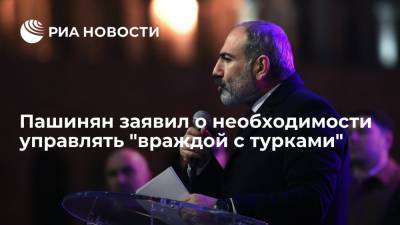 Пашинян заявил о необходимости управлять "враждой с турками"