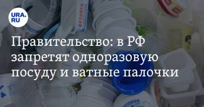 Правительство: в РФ запретят одноразовую посуду и ватные палочки