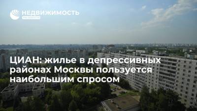 ЦИАН: жилье в депрессивных районах Москвы пользуется наибольшим спросом