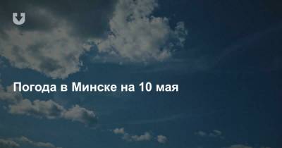 Погода в Минске на 10 мая - news.tut.by - Минск - Минская обл.