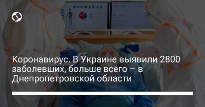 Коронавирус. В Украине выявили 2800 заболевших, больше всего – в Днепропетровской области