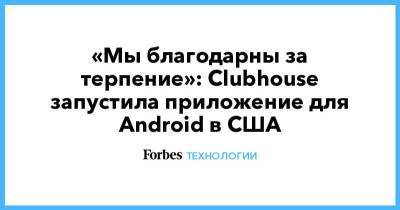 «Мы благодарны за терпение»: Clubhouse запустила приложение для Android в США