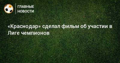 «Краснодар» сделал фильм об участии в Лиге чемпионов