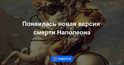 Появилась новая версия смерти Наполеона - news.mail.ru - Англия - Святая Елена