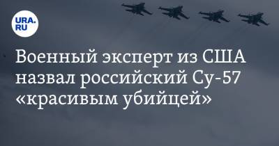 Военный эксперт из США назвал российский Су-57 «красивым убийцей»