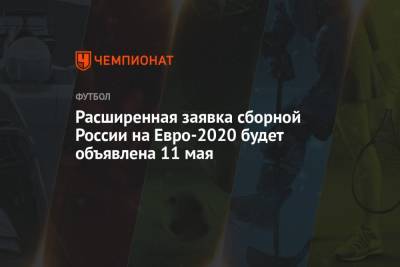 Расширенная заявка сборной России на Евро-2020 будет объявлена 11 мая