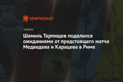 Шамиль Тарпищев поделился ожиданиями от предстоящего матча Медведева и Карацева в Риме