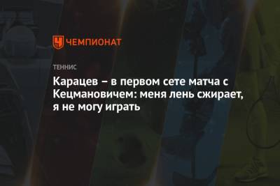Карацев – в первом сете матча с Кецмановичем: меня лень сжирает, я не могу играть