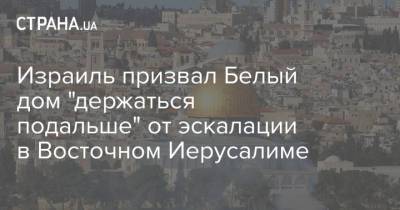 Израиль призвал Белый дом "держаться подальше" от эскалации в Восточном Иерусалиме