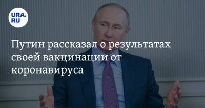 Путин рассказал о результатах своей вакцинации от коронавируса