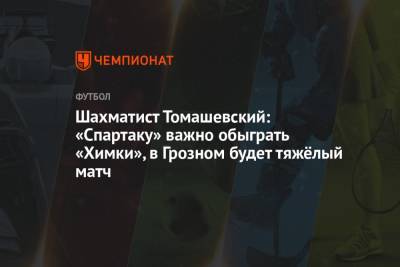 Шахматист Томашевский: «Спартаку» важно обыграть «Химки», в Грозном будет тяжёлый матч