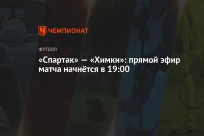 «Спартак» — «Химки»: прямой эфир матча начнётся в 19:00