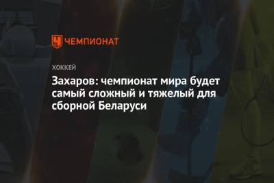 Захаров: чемпионат мира будет самым сложным и тяжелым для сборной Беларуси