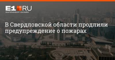 В Свердловской области продлили предупреждение о пожарах