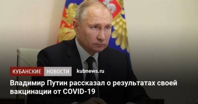 Владимир Путин рассказал о результатах своей вакцинации от COVID-19