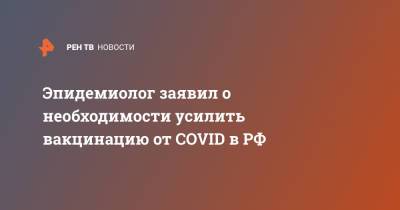 Эпидемиолог заявил о необходимости усилить вакцинацию от COVID в РФ