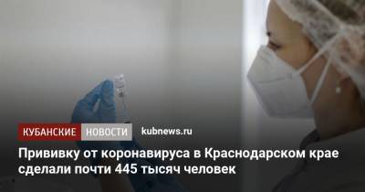 Прививку от коронавируса в Краснодарском крае сделали почти 445 тысяч человек
