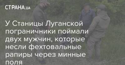 У Станицы Луганской пограничники поймали двух мужчин, которые несли фехтовальные рапиры через минные поля