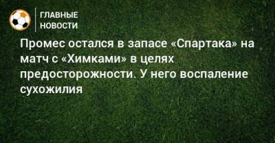 Промес остался в запасе «Спартака» на матч с «Химками» в целях предосторожности. У него воспаление сухожилия